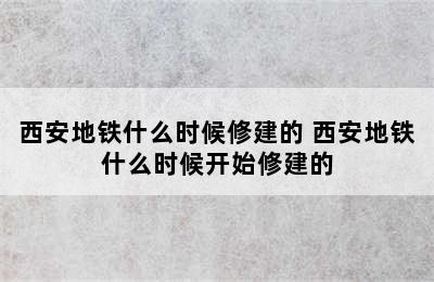 西安地铁什么时候修建的 西安地铁什么时候开始修建的